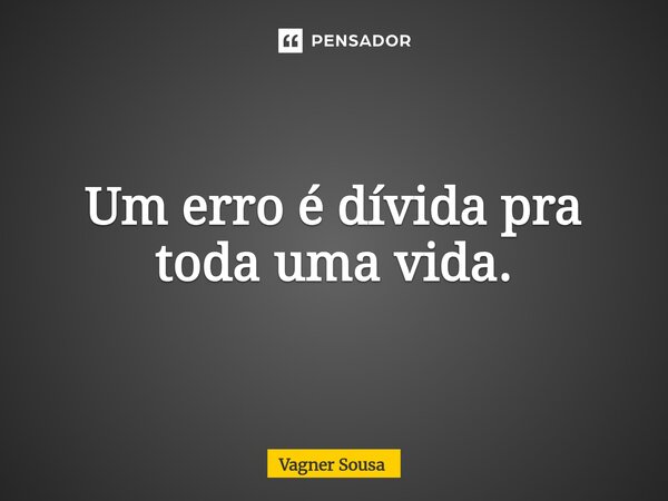 Um erro é dívida pra toda uma vida.⁠... Frase de Vagner Sousa.