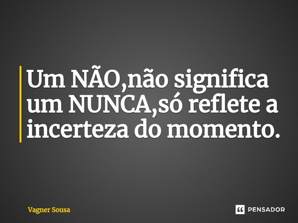⁠Um NÃO,não significa um NUNCA,só reflete a incerteza do momento.... Frase de Vagner Sousa.