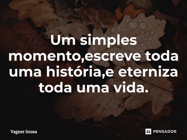 ⁠Um simples momento,escreve toda uma história,e eterniza toda uma vida.... Frase de Vagner Sousa.