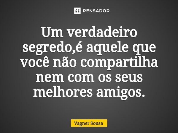 ⁠Um verdadeiro segredo,é aquele que você não compartilha nem com os seus melhores amigos.... Frase de Vagner Sousa.