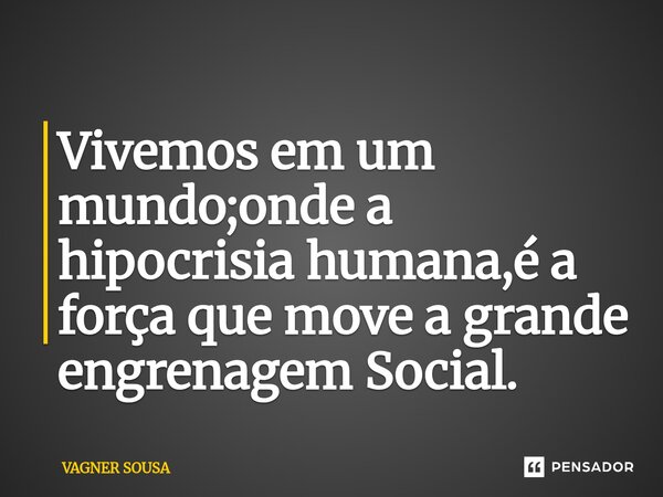 ⁠Vivemos em um mundo;onde a hipocrisia humana,é a força que move a grande engrenagem Social.... Frase de Vagner Sousa.