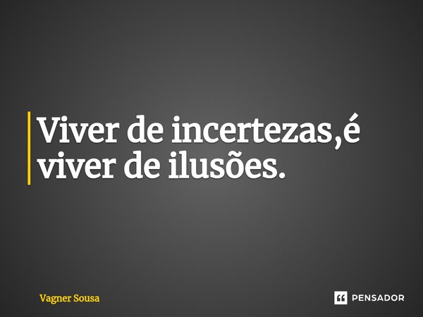 ⁠Viver de incertezas,é viver de ilusões.... Frase de Vagner Sousa.
