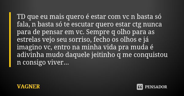 TD que eu mais quero é estar com vc n basta só fala, n basta só te escutar quero estar ctg nunca para de pensar em vc. Sempre q olho para as estrelas vejo seu s... Frase de Vagner.