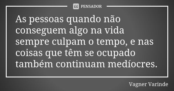 As pessoas quando não conseguem algo na vida sempre culpam o tempo, e nas coisas que têm se ocupado também continuam medíocres.... Frase de Vagner Varinde.