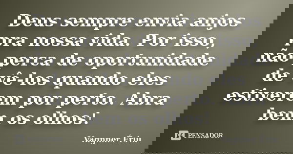 Deus sempre envia anjos pra nossa vida. Por isso, não perca de oportunidade de vê-los quando eles estiverem por perto. Abra bem os olhos!... Frase de Vagnner Ériu.