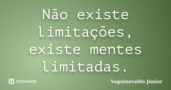 Não existe limitações, existe mentes limitadas.... Frase de Vaguinevaldo Júnior.
