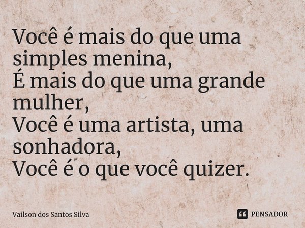 ⁠Você é mais do que uma simples menina,
É mais do que uma grande mulher,
Você é uma artista, uma sonhadora,
Você é o que você quizer.... Frase de Vailson dos Santos Silva.