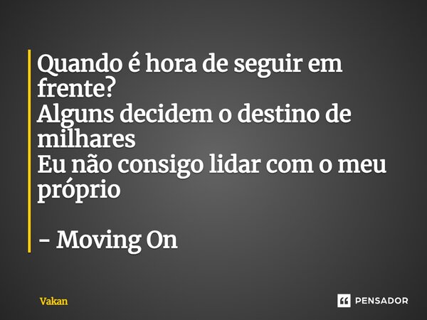 ⁠Quando é hora de seguir em frente? Alguns decidem o destino de milhares Eu não consigo lidar com o meu próprio - Moving On... Frase de Vakan.