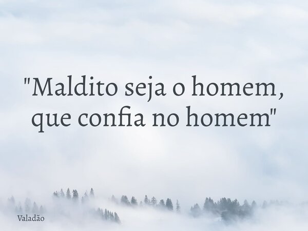 "Maldito seja o homem, que confia no homem"... Frase de Valadão.