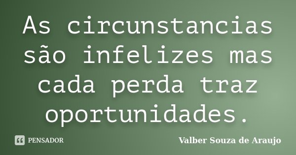 As circunstancias são infelizes mas cada perda traz oportunidades.... Frase de Valber Souza de Araujo.