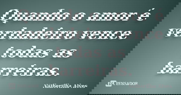 Quando o amor é verdadeiro vence todas as barreiras.... Frase de Valberilha Alves.