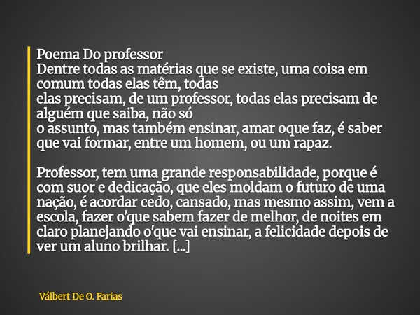 Poema Do professor Dentre todas as matérias que se existe, uma coisa em comum todas elas têm, todas elas precisam, de um professor, todas elas precisam de algu... Frase de Válbert De O. Farias.