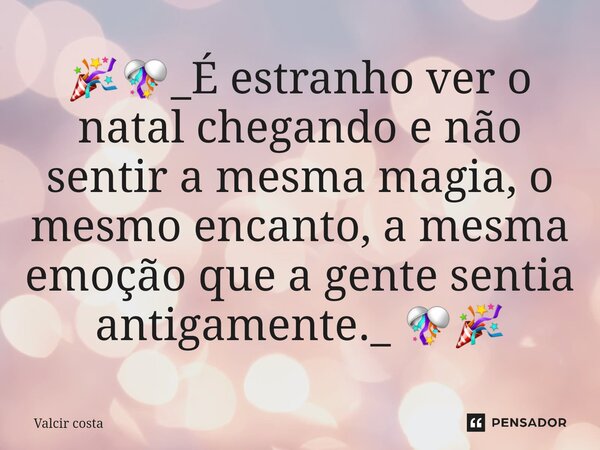 ⁠🎉🎊_É estranho ver o natal chegando e não sentir a mesma magia, o mesmo encanto, a mesma emoção que a gente sentia antigamente._ 🎊🎉... Frase de Valcir Costa.