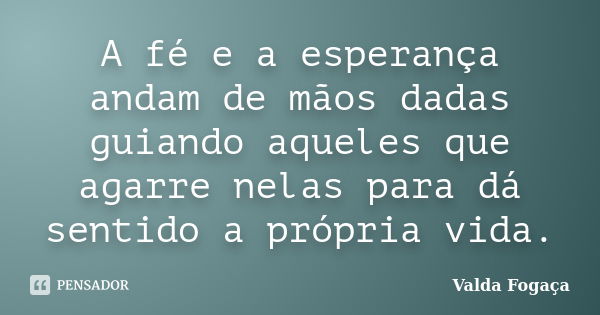 A fé e a esperança andam de mãos dadas guiando aqueles que agarre nelas para dá sentido a própria vida.... Frase de Valda Fogaça.