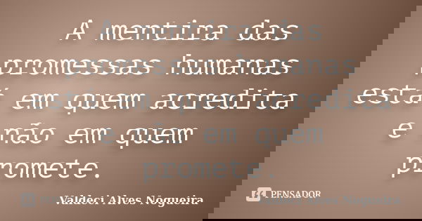 A mentira das promessas humanas está em quem acredita e não em quem promete.... Frase de Valdeci Alves Nogueira.