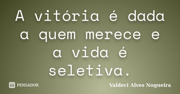 A vitória é dada a quem merece e a vida é seletiva.... Frase de Valdeci Alves Nogueira.