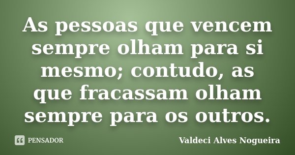 As pessoas que vencem sempre olham para si mesmo; contudo, as que fracassam olham sempre para os outros.... Frase de Valdeci Alves Nogueira.