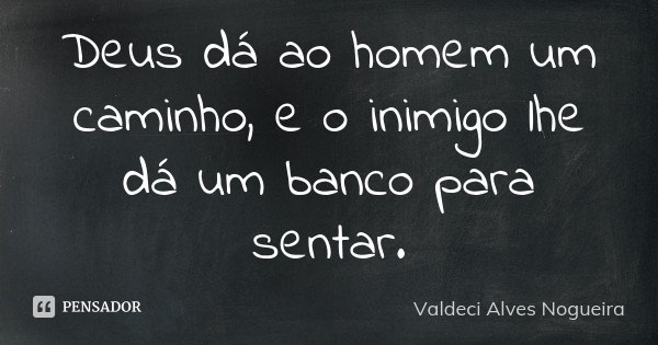 Deus dá ao homem um caminho, e o inimigo lhe dá um banco para sentar.... Frase de Valdeci Alves Nogueira.