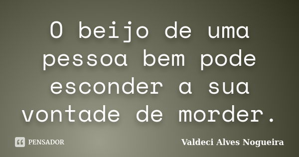 O beijo de uma pessoa bem pode esconder a sua vontade de morder.... Frase de Valdeci Alves Nogueira.