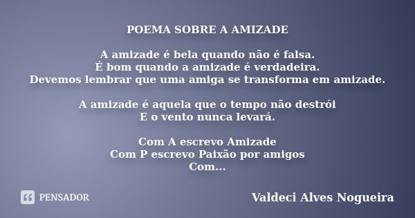 POEMA SOBRE A AMIZADE A amizade é bela quando não é falsa. É bom quando a amizade é verdadeira. Devemos lembrar que uma amiga se transforma em amizade. A amizad... Frase de Valdeci Alves Nogueira.