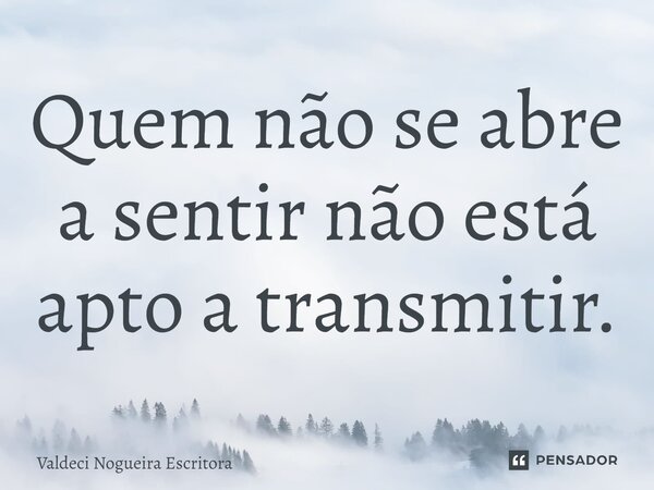 ⁠⁠Quem não se abre a sentir não está apto a transmitir.... Frase de Valdeci Nogueira Escritora.