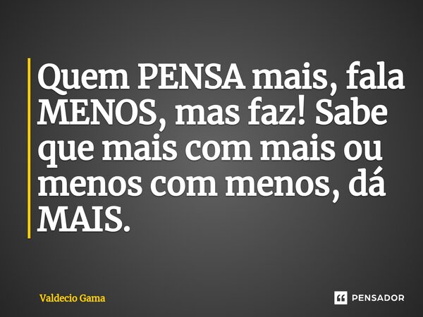 ⁠Quem PENSA mais, fala MENOS, mas faz! Sabe que mais com mais ou menos com menos, dá MAIS.... Frase de Valdecio Gama.