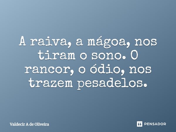 ⁠A raiva, a mágoa, nos tiram o sono. O rancor, o ódio, nos trazem pesadelos.... Frase de Valdecir A de Oliveira.