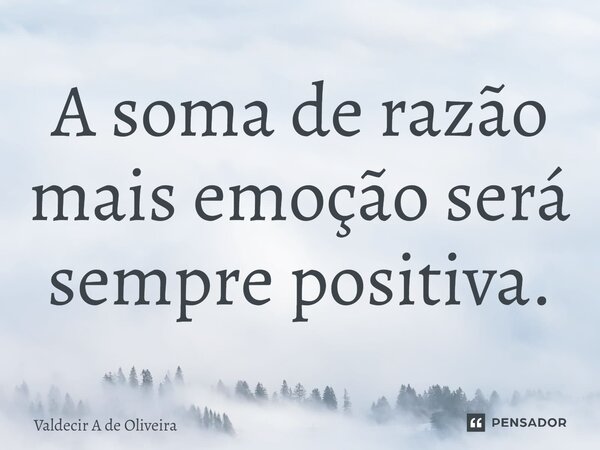 ⁠⁠A soma de razão mais emoção será sempre positiva.... Frase de Valdecir A de Oliveira.