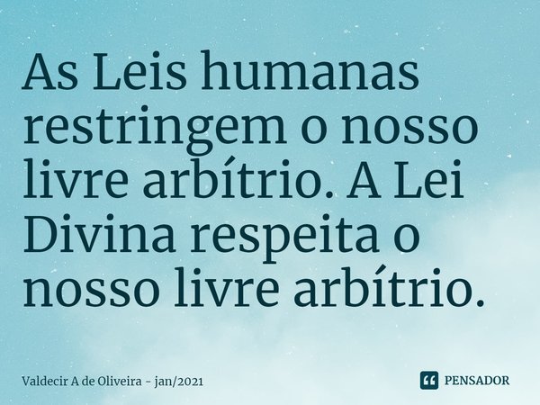 ⁠⁠As Leis humanas restringem o nosso livre arbítrio. A Lei Divina respeita o nosso livre arbítrio.... Frase de Valdecir A de Oliveira - jan2021.