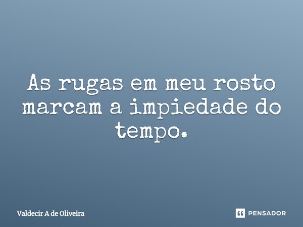 ⁠As rugas em meu rosto marcam a impiedade do tempo.... Frase de Valdecir A de Oliveira.