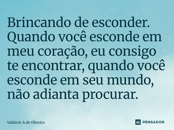 ⁠⁠Brincando de esconder. Quando você esconde em meu coração, eu consigo te encontrar, quando você esconde em seu mundo, não adianta procurar.... Frase de Valdecir A de Oliveira.