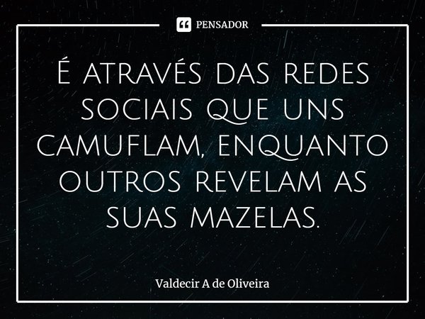 ⁠É através das redes sociais que uns camuflam, enquanto outros revelam as suas mazelas.... Frase de Valdecir A de Oliveira.