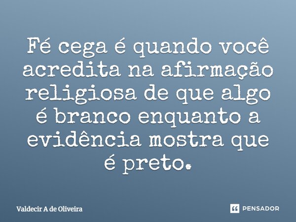 ⁠Fé cega é quando você acredita na afirmação religiosa de que algo é branco enquanto a evidência mostra que é preto.... Frase de Valdecir A de Oliveira.