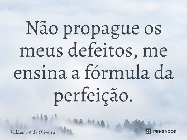⁠Não propague os meus defeitos, me ensina a fórmula da perfeição.... Frase de Valdecir A de Oliveira.