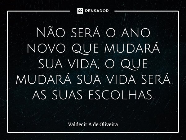 ⁠⁠Não será o ano novo que mudará sua vida, o que mudará sua vida será as suas escolhas.... Frase de Valdecir A de Oliveira.