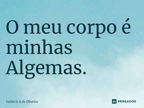 ⁠O meu corpo é minhas Algemas.... Frase de Valdecir A de Oliveira.