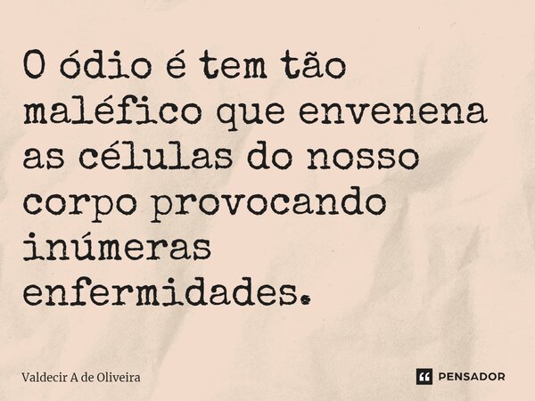 ⁠O ódio é tem tão maléfico que envenena as células do nosso corpo provocando inúmeras enfermidades.... Frase de Valdecir A de Oliveira.