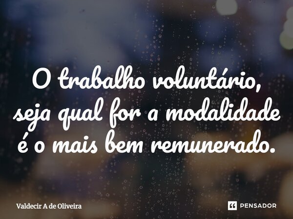 ⁠O trabalho voluntário, seja qual for a modalidade é o mais bem remunerado.... Frase de Valdecir A de Oliveira.
