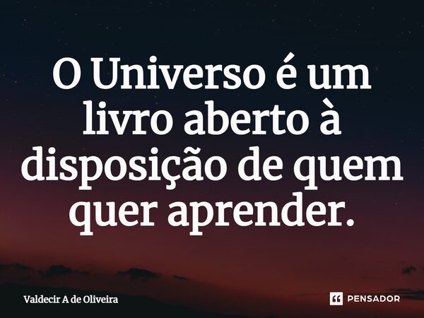 ⁠O Universo é um livro aberto à disposição de quem quer aprender.... Frase de Valdecir A de Oliveira.