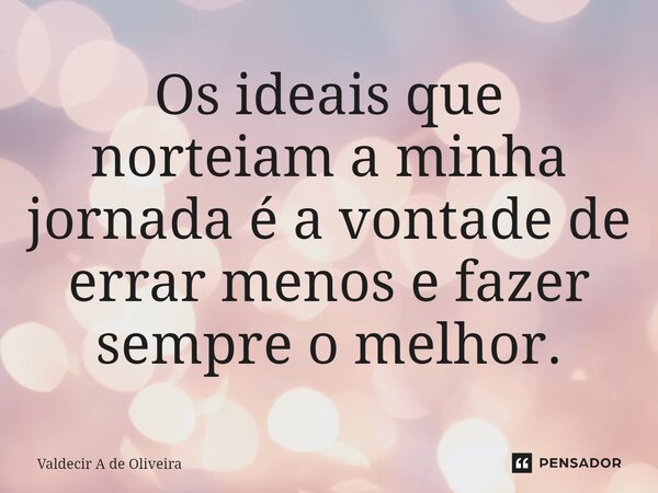 ⁠Os ideais que norteiam a minha jornada é a vontade de errar menos e fazer sempre o melhor.... Frase de Valdecir A de Oliveira.