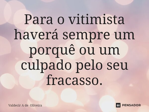 ⁠Para o vitimista haverá sempre um porquê ou um culpado pelo seu fracasso.... Frase de Valdecir A de Oliveira.