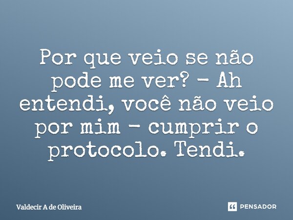⁠⁠Por que veio se não pode me ver? - Ah entendi, você não veio por mim - cumprir o protocolo. Tendi.... Frase de Valdecir A de Oliveira.