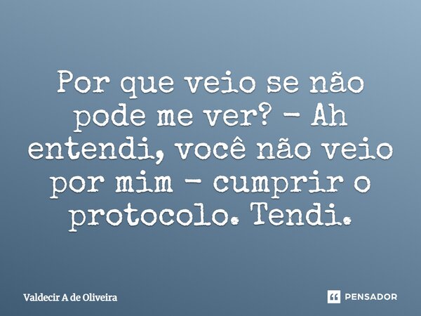 ⁠⁠Por que veio se não pode me ver? - Ah entendi, você não veio por mim - cumprir o protocolo. Tendi.... Frase de Valdecir A de Oliveira.