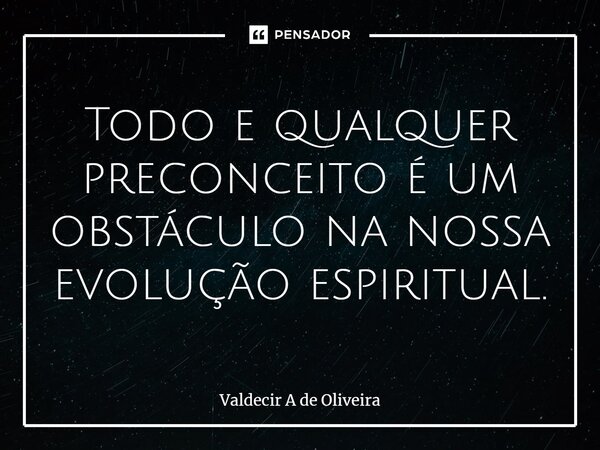⁠Todo e qualquer preconceito é um obstáculo na nossa evolução espiritual.... Frase de Valdecir A de Oliveira.