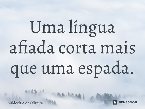 ⁠Uma língua afiada corta mais que uma espada.... Frase de Valdecir A de Oliveira.