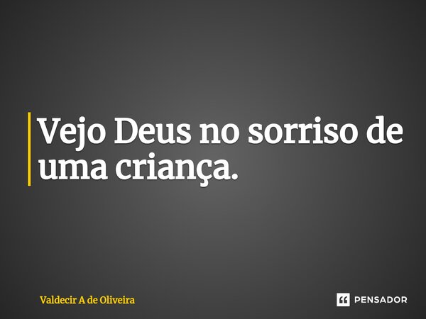 ⁠Vejo Deus no sorriso de uma criança.... Frase de Valdecir A de Oliveira.