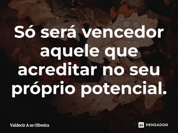 ⁠Só será vencedor aquele que acreditar no seu próprio potencial.... Frase de Valdecir A se Oliveira.