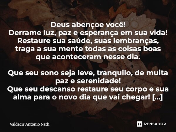 Deus abençoe você! Derrame luz, paz e esperança em sua vida! Restaure sua saúde, suas lembranças, traga a sua mente todas as coisas boas que aconteceram nesse d... Frase de Valdecir Antonio Nath.