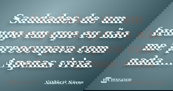 Saudades de um tempo em que eu não me preocupava com nada... Apenas vivia.... Frase de Valdecir Neves.