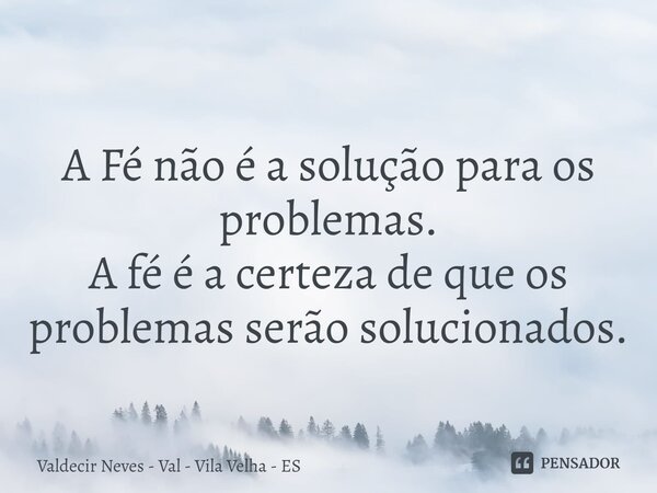 ⁠ A Fé não é a solução para os problemas. A fé é a certeza de que os problemas serão solucionados.... Frase de Valdecir Neves - Val - Vila Velha - ES.